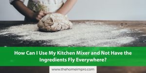 Read more about the article How Can I Use My Kitchen Mixer and Not Have the Ingredients Fly Everywhere?